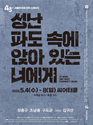 제43회 서울연극제, 단막스테이지: 성난 파도 속에 앉아 있는 너에게